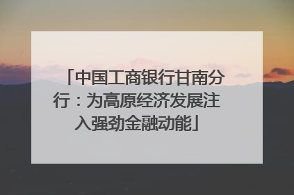 中国工商银行甘南分行：为高原经济发展注入强劲金融动能