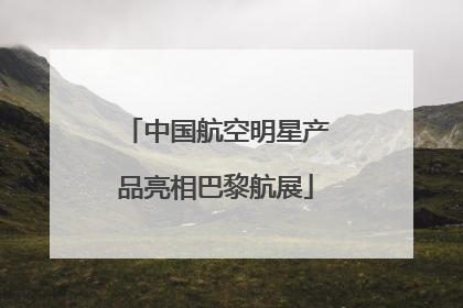 中国航空明星产品亮相巴黎航展