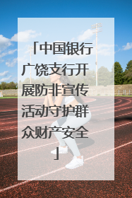 中国银行广饶支行开展防非宣传活动守护群众财产安全