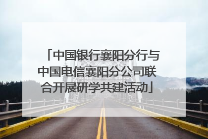 中国银行襄阳分行与中国电信襄阳分公司联合开展研学共建活动