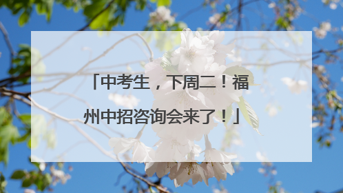 中考生，下周二！福州中招咨询会来了！