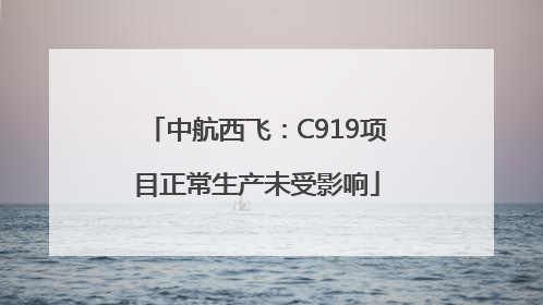 中航西飞：C919项目正常生产未受影响