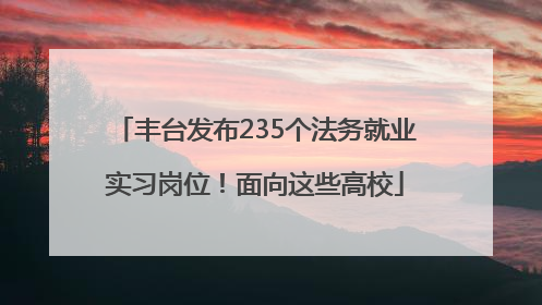 丰台发布235个法务就业实习岗位！面向这些高校