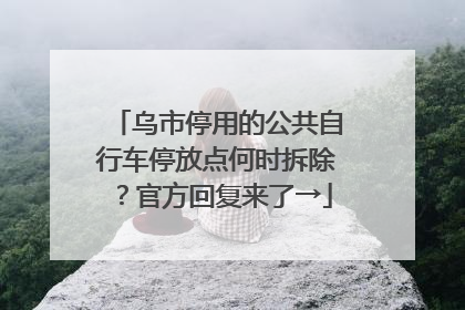 乌市停用的公共自行车停放点何时拆除？官方回复来了→