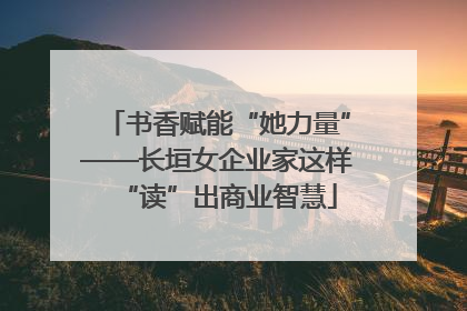 书香赋能“她力量”——长垣女企业家这样“读”出商业智慧