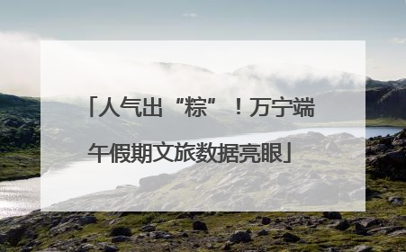 人气出“粽”！万宁端午假期文旅数据亮眼