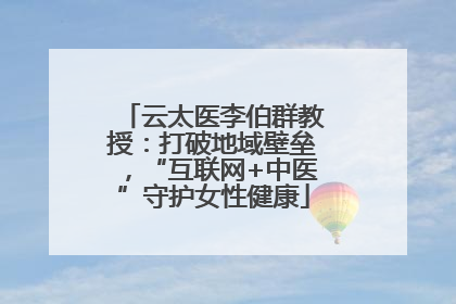 云太医李伯群教授：打破地域壁垒，“互联网+中医”守护女性健康