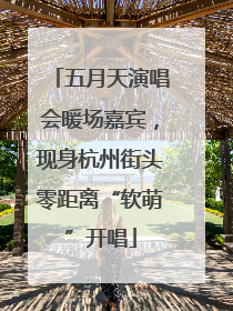 五月天演唱会暖场嘉宾，现身杭州街头零距离“软萌”开唱