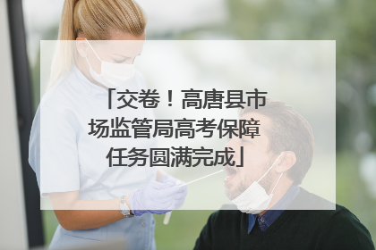 交卷！高唐县市场监管局高考保障任务圆满完成