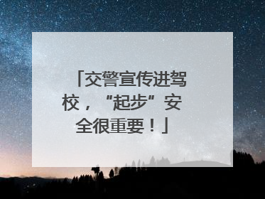 交警宣传进驾校，“起步”安全很重要！