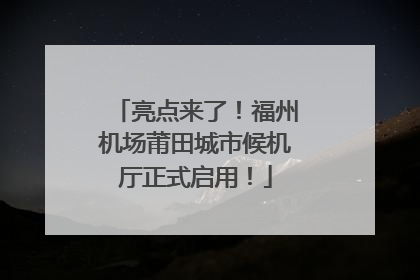 亮点来了！福州机场莆田城市候机厅正式启用！