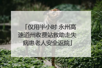 仅用半小时 永州高速道州收费站救助走失病患老人安全返院