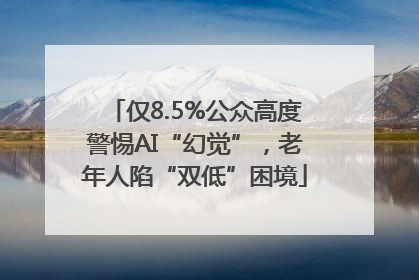 仅8.5%公众高度警惕AI“幻觉”，老年人陷“双低”困境