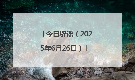 今日辟谣（2025年6月26日）