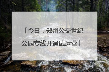 今日，郑州公交世纪公园专线开通试运营