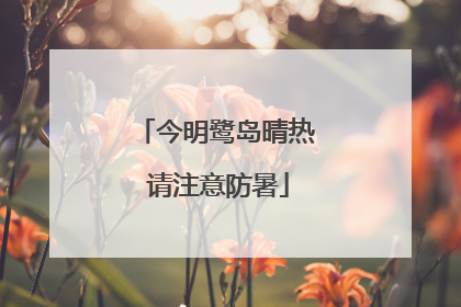 今明鹭岛晴热 请注意防暑