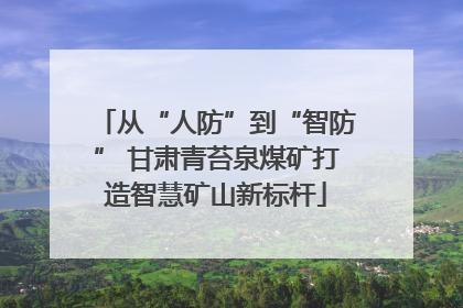 从“人防”到“智防” 甘肃青苔泉煤矿打造智慧矿山新标杆