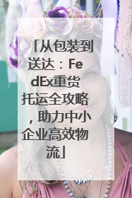 从包装到送达：FedEx重货托运全攻略，助力中小企业高效物流