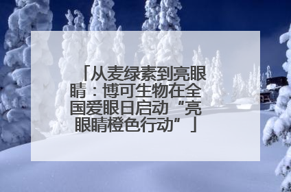 从麦绿素到亮眼睛：博可生物在全国爱眼日启动“亮眼睛橙色行动”
