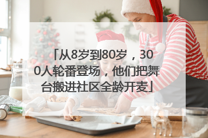 从8岁到80岁，300人轮番登场，他们把舞台搬进社区全龄开麦