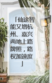 仙途智能又增杭州、嘉兴两地上路牌照，路权加速度