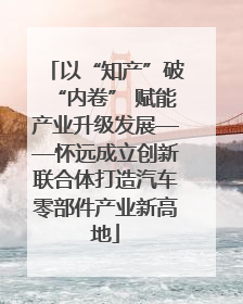 以“知产”破“内卷” 赋能产业升级发展——怀远成立创新联合体打造汽车零部件产业新高地