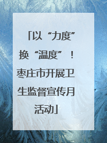 以“力度”换“温度”！枣庄市开展卫生监督宣传月活动