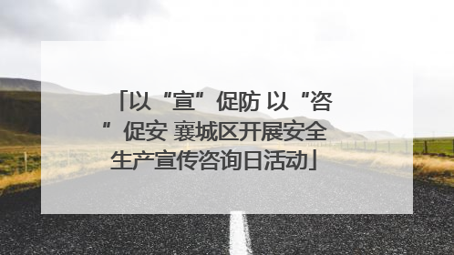 以“宣”促防 以“咨”促安 襄城区开展安全生产宣传咨询日活动