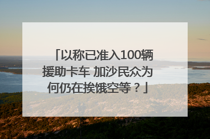 以称已准入100辆援助卡车 加沙民众为何仍在挨饿空等？