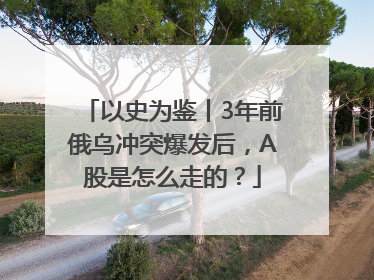 以史为鉴丨3年前俄乌冲突爆发后，A股是怎么走的？