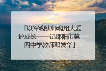 以军魂铸师魂用大爱护成长——记邵阳市第四中学教师邓发华