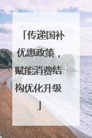 传递国补优惠政策，赋能消费结构优化升级