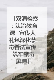 双清检察：法治教育课+宣传大礼包深化禁毒普法宣传 筑牢禁毒屏障
