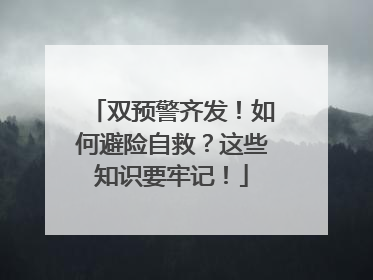 双预警齐发！如何避险自救？这些知识要牢记！