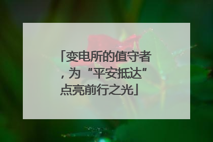 变电所的值守者，为“平安抵达”点亮前行之光