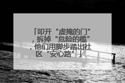 叩开“虚掩的门”，拆掉“危险的槛”，他们用脚步踏出社区“安心路”