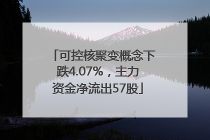 可控核聚变概念下跌4.07%，主力资金净流出57股
