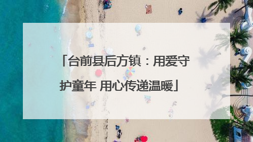 台前县后方镇：用爱守护童年 用心传递温暖