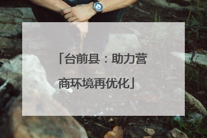 台前县：助力营商环境再优化