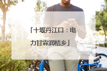 十堰丹江口：电力甘霖润桔乡