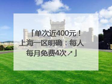 单次近400元！上海一区明确：每人每月免费4次↗
