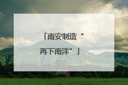 南安制造“再下南洋”