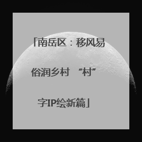 南岳区：移风易俗润乡村 “村”字IP绘新篇