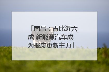 南昌：占比近六成 新能源汽车成为报废更新主力