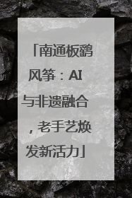 南通板鹞风筝：AI与非遗融合，老手艺焕发新活力