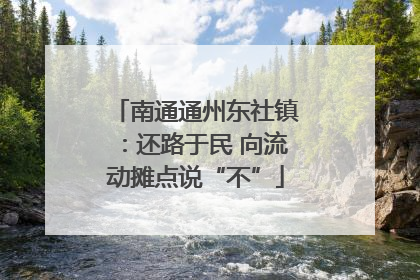 南通通州东社镇：还路于民 向流动摊点说“不”