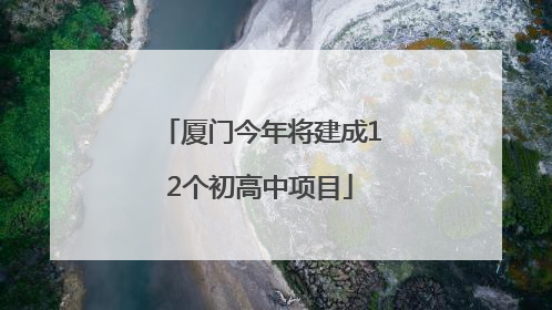 厦门今年将建成12个初高中项目