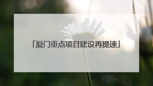 厦门重点项目建设再提速