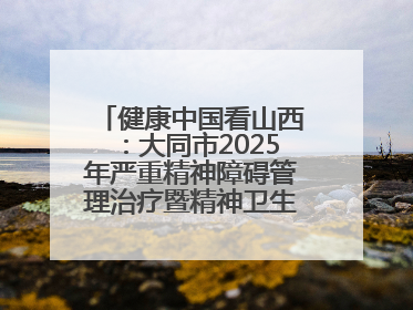 健康中国看山西：大同市2025年严重精神障碍管理治疗暨精神卫生质量控制中心工作培训班开班