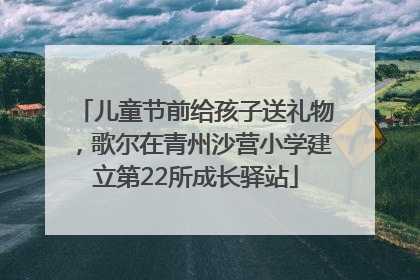 儿童节前给孩子送礼物，歌尔在青州沙营小学建立第22所成长驿站